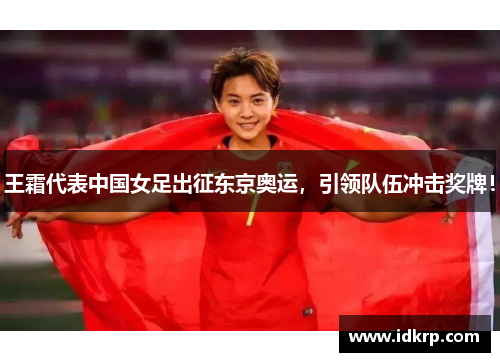 王霜代表中国女足出征东京奥运，引领队伍冲击奖牌！
