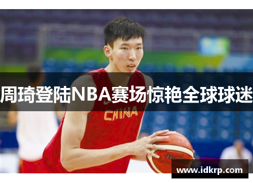 周琦登陆NBA赛场惊艳全球球迷