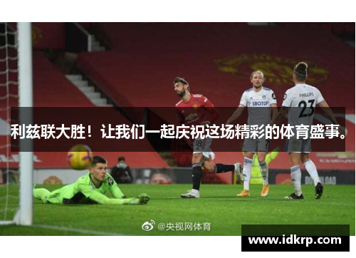 利兹联大胜！让我们一起庆祝这场精彩的体育盛事。