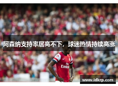 阿森纳支持率居高不下，球迷热情持续高涨