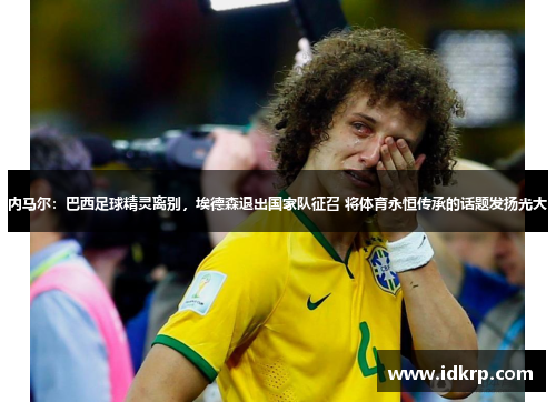 内马尔：巴西足球精灵离别，埃德森退出国家队征召 将体育永恒传承的话题发扬光大