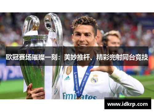 欧冠赛场璀璨一刻：美妙推杆、精彩兜射同台竞技